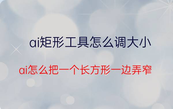 ai矩形工具怎么调大小 ai怎么把一个长方形一边弄窄？